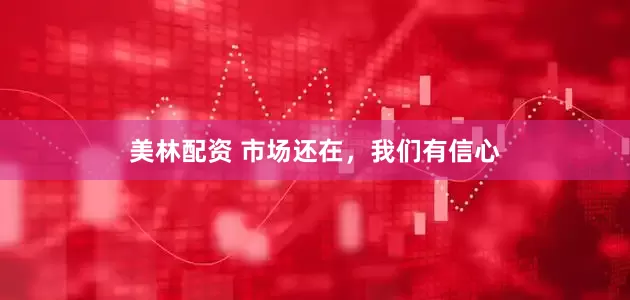 美林配资 市场还在，我们有信心