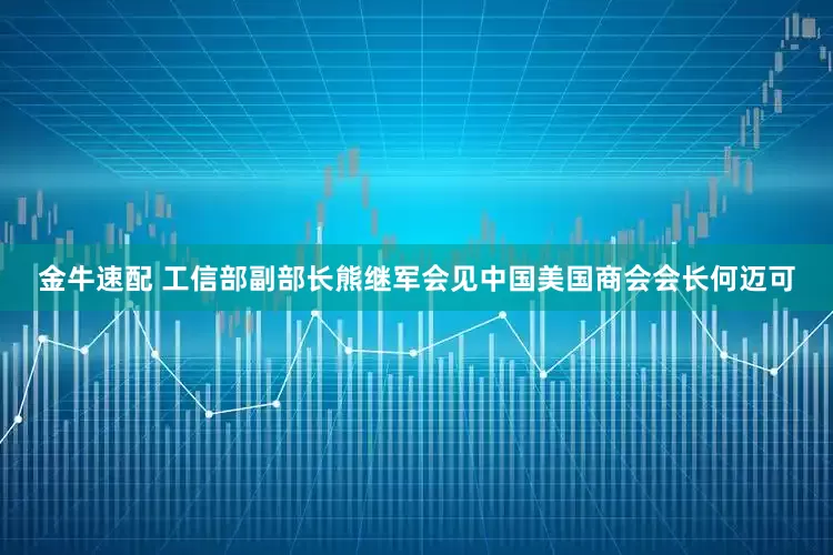 金牛速配 工信部副部长熊继军会见中国美国商会会长何迈可