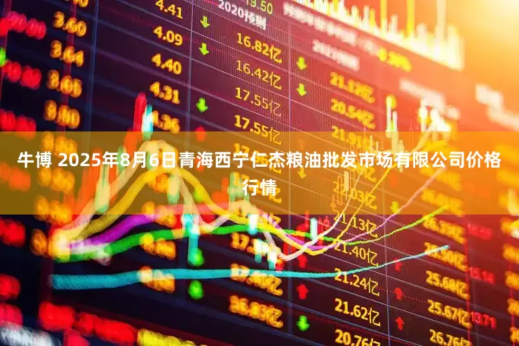 牛博 2025年8月6日青海西宁仁杰粮油批发市场有限公司价格行情