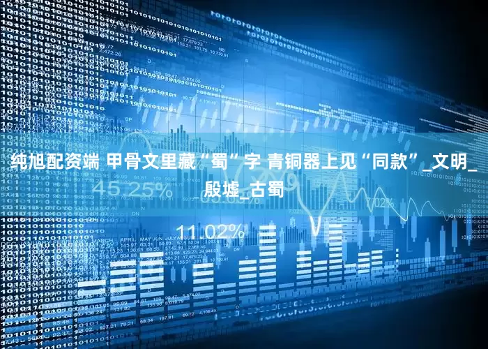 纯旭配资端 甲骨文里藏“蜀”字 青铜器上见“同款”_文明_殷墟_古蜀
