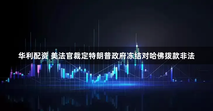 华利配资 美法官裁定特朗普政府冻结对哈佛拨款非法