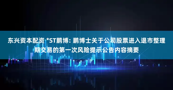 东兴资本配资 *ST鹏博: 鹏博士关于公司股票进入退市整理期交易的第一次风险提示公告内容摘要