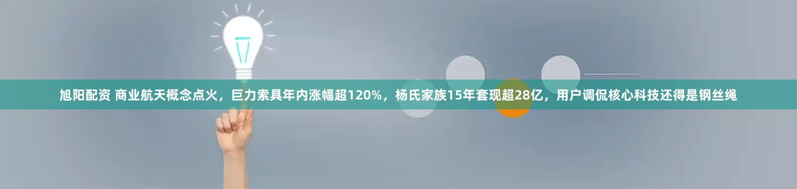 旭阳配资 商业航天概念点火，巨力索具年内涨幅超120%，杨氏家族15年套现超28亿，用户调侃核心科技还得是钢丝绳