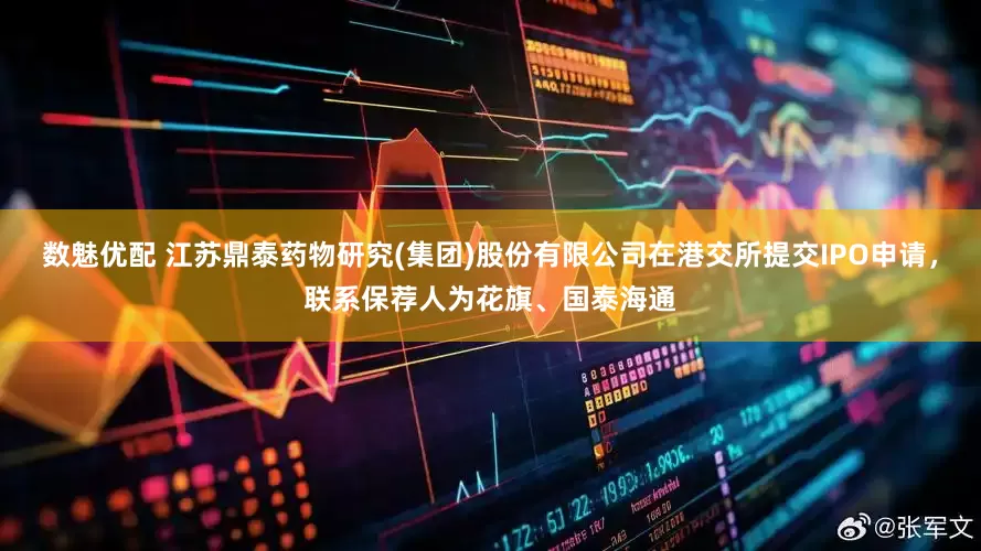 数魅优配 江苏鼎泰药物研究(集团)股份有限公司在港交所提交IPO申请，联系保荐人为花旗、国泰海通