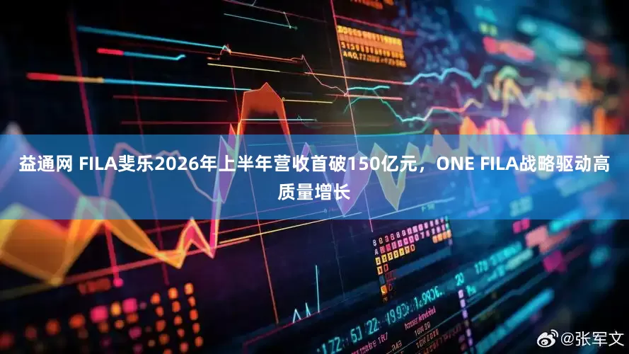 益通网 FILA斐乐2026年上半年营收首破150亿元，ONE FILA战略驱动高质量增长